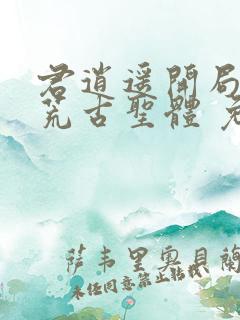 君逍遥开局签到荒古圣体 免费阅读