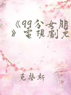 《99分女朋友》电视剧免费观看