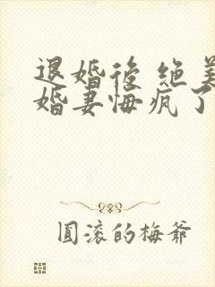 退婚后 绝美未婚妻悔疯了听书免费
