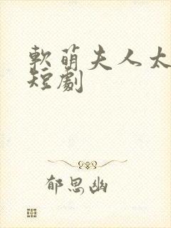 软萌夫人太难哄短剧