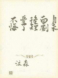 不爱后白月光后悔了短剧未删减