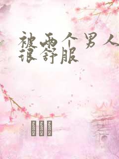 被两个男人插的很舒服