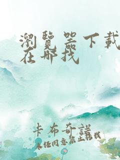 浏览器下载文件在哪找