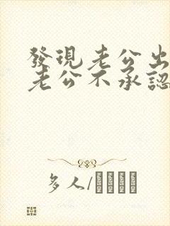 发现老公出轨后老公不承认应该怎么处理