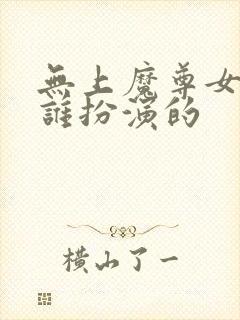 无上魔尊女主是谁扮演的