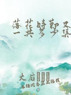 落花时节又逢君一共多少集