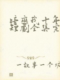 暗恋我十年不说短剧全集完整版