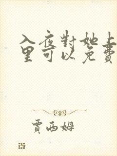 入夜对她上瘾哪里可以免费看全集