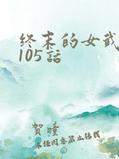 终末的女武神第105话