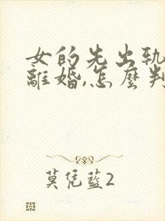 女的先出轨,要离婚,怎么判财产