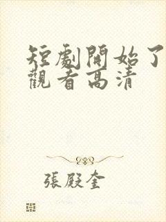 短剧开始了在线观看高清