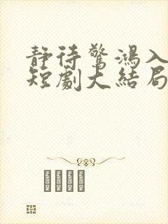 静待惊鸿入瓮慌短剧大结局