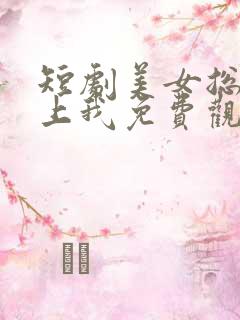 短剧美女总裁赖上我免费观看
