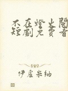 不在灯火阑珊处短剧免费看