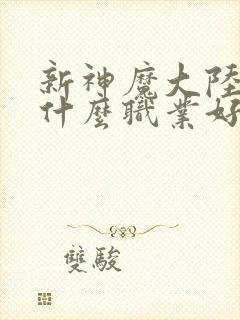 新神魔大陆手游什么职业好