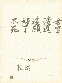 不好这渣女要虐死了顾迟云全本阅读