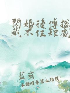 闪婚后傅总马甲藏不住短剧