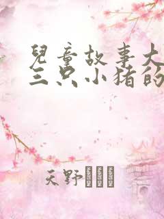 儿童故事大全《三只小猪的故事》