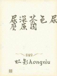 尿深茶色尿是什么原因