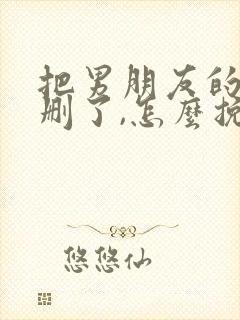 把男朋友的微信删了,怎么挽回