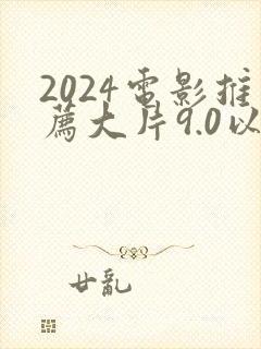 2024电影推荐大片9.0以上评分