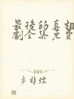 最后的真相电视剧全集免费观看完整版