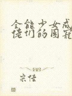 全能少女成了大佬们的团宠