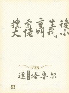 搜索重生后暴躁大佬叫我小祖宗