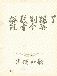 总裁别跪了免费观看全集