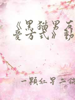 《黑猫男友的疼爱方式》动漫免费观