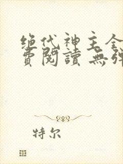 绝代神主全文免费阅读 无弹窗