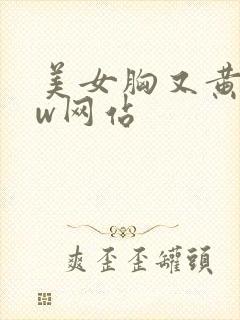美女胸又黄又ww网站
