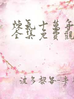 炼气十万年短剧全集免费观看