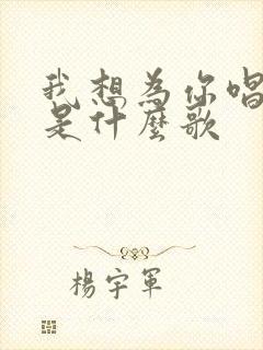 我想为你唱首歌是什么歌