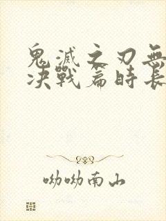 鬼灭之刃无限城决战篇时长