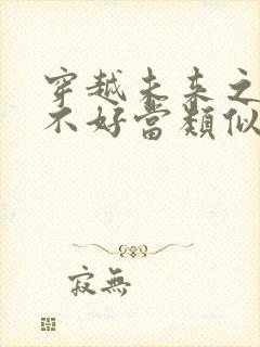 穿越未来之男人不好当类似的小说