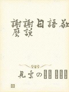 谢谢日语敬语怎么说