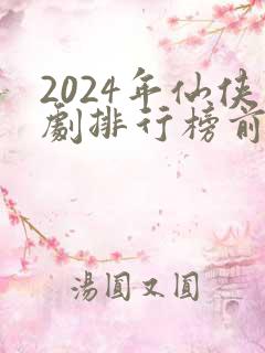 2024年仙侠剧排行榜前十名