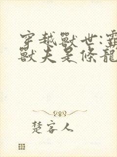 穿越兽世:霸道兽夫是条龙 下载