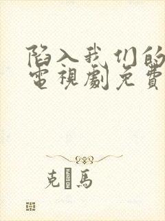 陷入我们的热恋电视剧免费观看11集