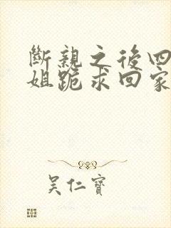 断亲之后四个姐姐跪求回家