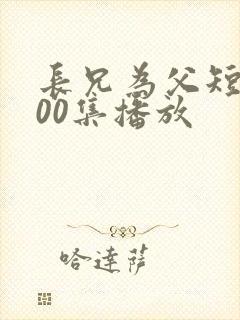 长兄为父短剧100集播放