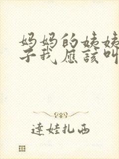 妈妈的姨姨的儿子我应该叫什么