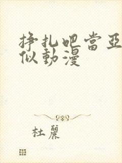 挣扎吧当亚君相似动漫