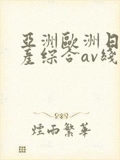 亚洲欧洲日产国产综合av线