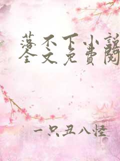 落不下小说在线全文免费阅读笔趣阁无弹窗