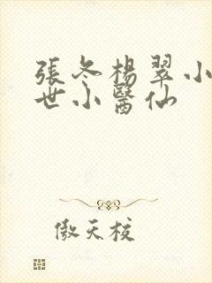 张冬杨翠小说绝世小医仙