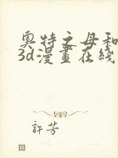 奥特之母和泰罗3d漫画在线观看