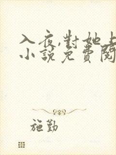 入夜,对她上瘾小说免费阅读全本