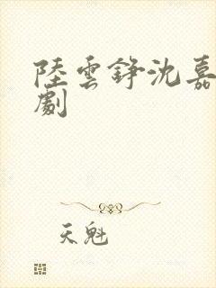 陆云铮沈嘉岁短剧